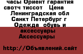 часы Ориент гарантия свотч тиссот › Цена ­ 350 - Ленинградская обл., Санкт-Петербург г. Одежда, обувь и аксессуары » Аксессуары   